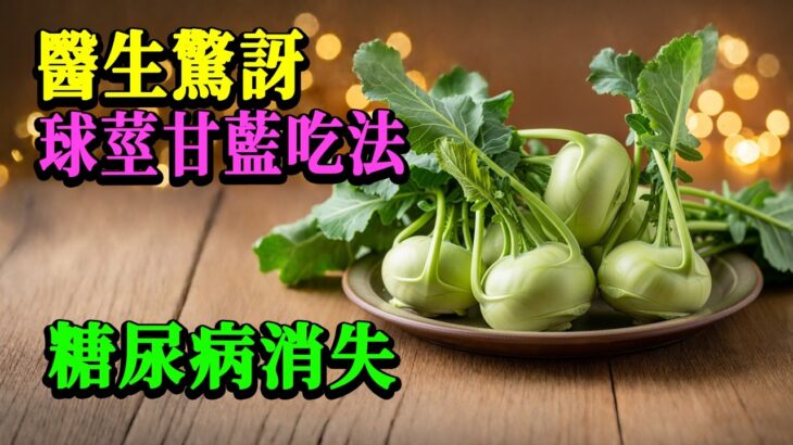 【降血糖】每天吃这种「苤蓝」，3个月后HbA1c下降、肚子变平、糖尿病悄悄远离！中医营养专家：这才是糖尿病人最该吃的蔬菜【养生长寿·老年健康】