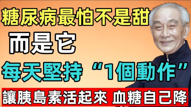 南怀瑾：糖尿病最怕的不是甜，而是它！50歲後，每天堅持“1個動作”，讓胰島素“活”起來，血糖自己降！