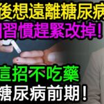 50歲後想遠離糖尿病，這3個習慣趕緊改掉！醫師親證：只靠這招，沒吃半顆藥，成功逆轉糖尿病前期！#糖尿病前期 #降血糖 #胰島素阻抗 #糖化血色素 #內臟脂肪 #代謝症候群