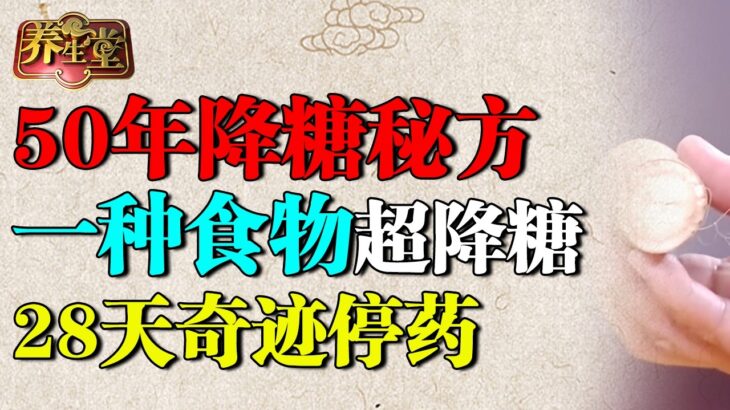 老中医50年降糖秘方：一种食物专克糖尿病，降糖效果超苦瓜50倍，28天奇迹停药【养生堂】