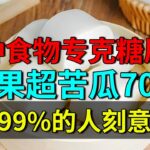 北京降糖专家：一种食物专克糖尿病，降糖效果超苦瓜70倍，可惜99%的人刻意不吃【养生堂】