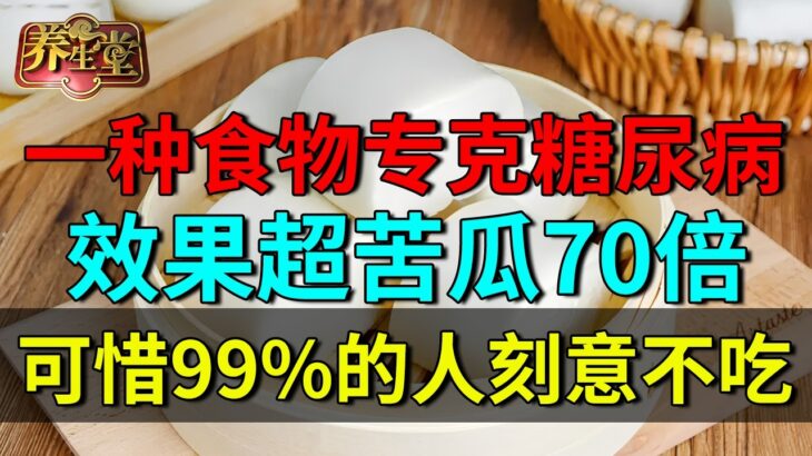 北京降糖专家：一种食物专克糖尿病，降糖效果超苦瓜70倍，可惜99%的人刻意不吃【养生堂】