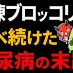 知らないとやばい冷凍ブロッコリーを食べた糖尿病の末路糖尿病高齢者血糖値HbA1c