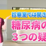 診察室では聞きにくい「糖尿病の３つの疑問」