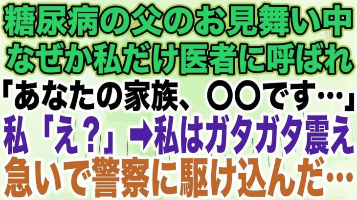 【スカッとする話】糖尿病の父のお見舞い中なぜか私だけ医者に呼ばれ「あなたの家族、〇〇です…」私「え？」➡︎私はガタガタ震え急いで警察に駆け込んだ…【修羅場】