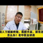 糖尿病人下肢麻疼烧，肌酐升高，尿有泡沫，怎么办？老中医全讲清,健康养生,中医药