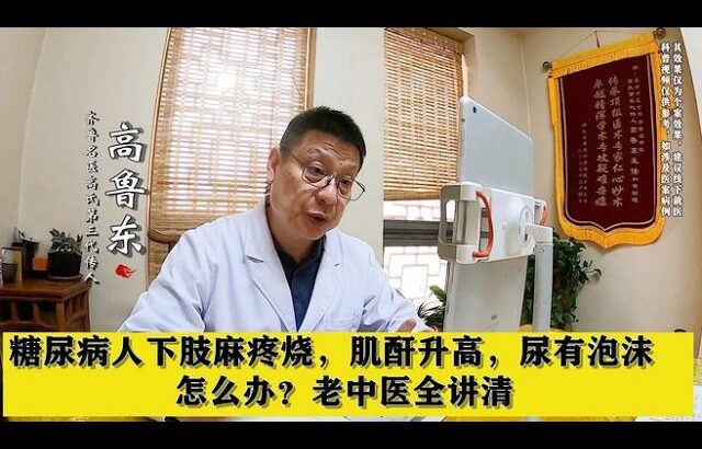 糖尿病人下肢麻疼烧，肌酐升高，尿有泡沫，怎么办？老中医全讲清,健康养生,中医药