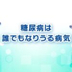 糖尿病は誰でもなりうる病気