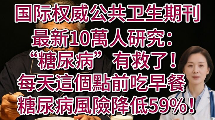 国际权威公共卫生期刊最新10萬人研究：“糖尿病”有救了！每天這個點前吃早餐，糖尿病風險降低59%！【安好人生】#主食 #糖尿病预防 #减肥误区 #低碳饮食 #安欣 #健康科普 #降血脂 #早餐时间