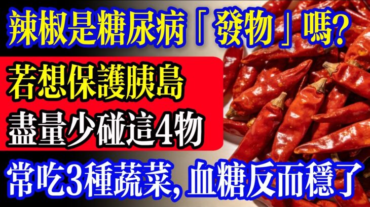 辣椒是糖尿病的「發物」嗎？醫師提醒：血糖失控前，身體早給了4次警告！保護胰島，這7條“保命飲食法”趁早看