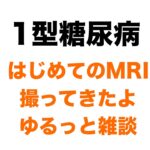 【１型糖尿病】初MRI撮ってきました＆ゆるっと雑談