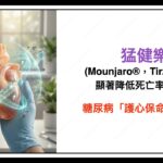 糖尿病「護心保命」新實證：猛健樂 Mounjaro®，Tirzepatide 顯著降低死亡率 39%！新陳代謝專科醫師深度解析。