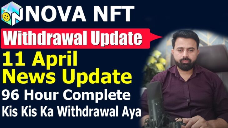 Nova NFT 11 April Withdrawal Update – Kis Kis Ka Withdrawal Aya – 96 Hour Complete