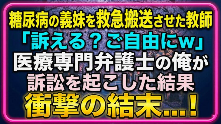 【感動する話】糖尿病の義妹を救急搬送させた教師「訴える？ご自由にw」→医療専門弁護士の俺が訴訟を起こした結果【朗読・スカッと】