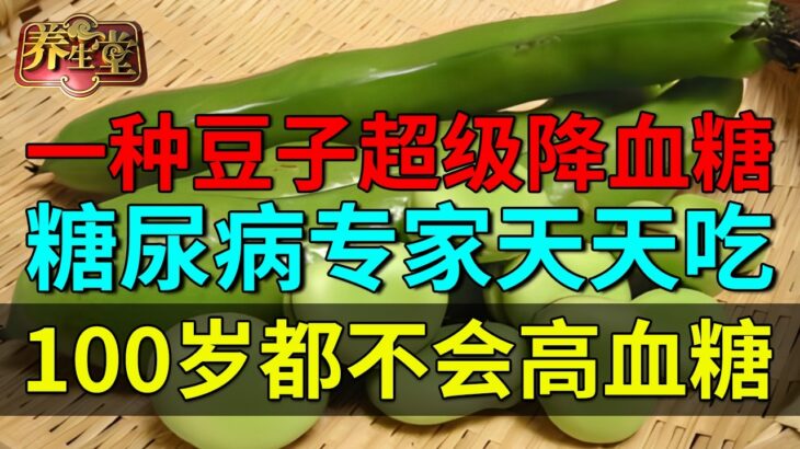 一种豆子超级降血糖，效果超苦瓜10倍，糖尿病专家天天吃，100岁都不会高血糖【养生堂】