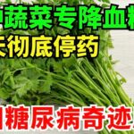糖尿病专家：一种蔬菜专克高血糖，血糖降到4.5，30天彻底停药，顽固糖尿病奇迹康复！#中医 #养生 #降三高 #血管 #国医 #倪厦海