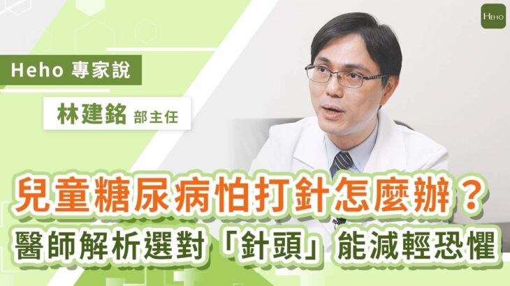 第一型糖尿病童怕打針？小兒科權威醫師林建銘解析「針頭」也是治療關鍵！｜Heho專家說