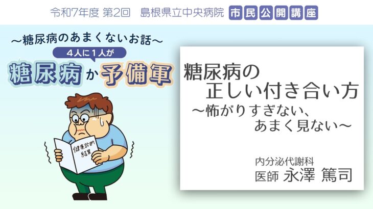 糖尿病の正しい付き合い方～怖がりすぎない、あまく見ない～ ｜市民公開講座【～糖尿病のあまくないお話～ ４人に１人が糖尿病か予備軍】島根県立中央病院