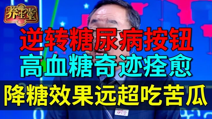 血糖专家发现逆转糖尿病按钮！顽固高血糖奇迹痊愈，降糖效果远超吃苦瓜【养生堂】