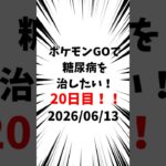 20日目 ポケモンGOで糖尿病を治したい！！！(迫真)  2026/06/13