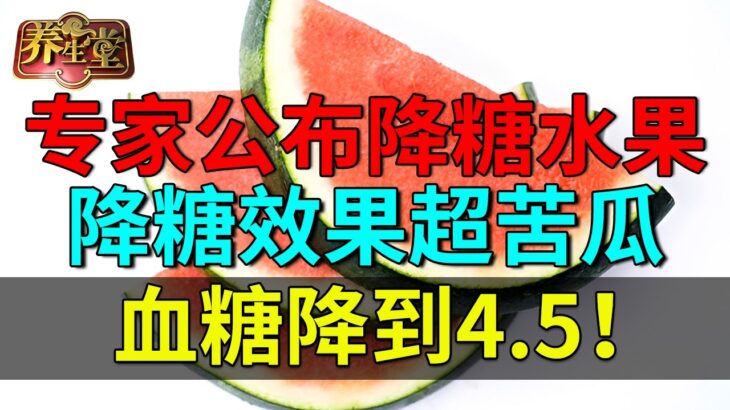 糖尿病专家公布降糖水果，降糖效果超苦瓜，血糖降到4.5！【养生堂】