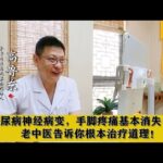 糖尿病神经病变，手脚疼痛基本消失，老中医告诉你根本治疗道理！,健康养生,中医药