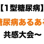 【１型糖尿病】糖尿病あるある共感大会～