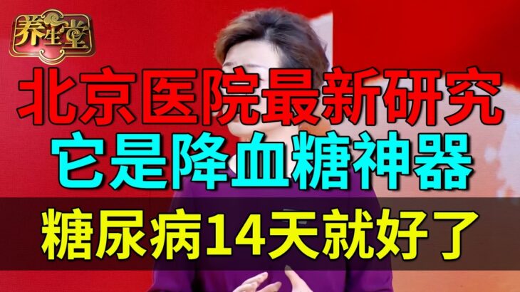 北京医院最新研究，它是降血糖神器，糖尿病14天就好了！【养生堂】