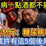 糖尿病一點酒都不能喝？醫生怒斥：糖尿病喝酒，或許有這5個後果！
