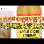 唔想糖尿病截肢＇失明，三個蘋果醋治療糖尿病的真實病例，三種蘋果醋的搭配加強威力