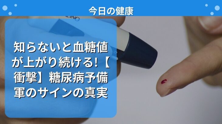 知らないと血糖値が上がり続ける!【衝撃】糖尿病予備軍のサインの真実