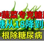 一种蔬菜专克糖尿病，血糖从18降到4.4，根除糖尿病，可惜99%的人刻意不吃【养生堂】