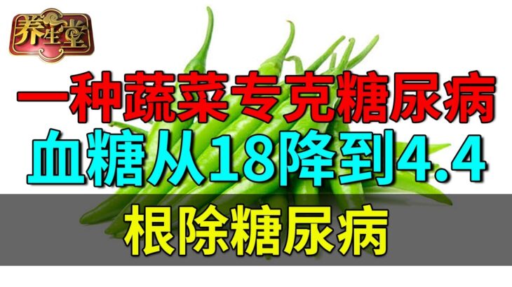 一种蔬菜专克糖尿病，血糖从18降到4.4，根除糖尿病，可惜99%的人刻意不吃【养生堂】
