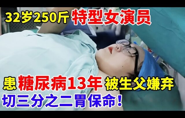 32岁250斤特型女演员,患糖尿病13年被生父嫌弃,切三分之二胃保命！【生命之路】