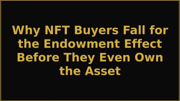 Why NFT Buyers Fall for the Endowment Effect Before They Even Own the Asset