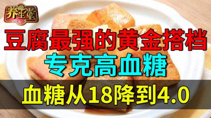 豆腐最强的黄金搭档，专克高血糖，糖尿病一周就好了，血糖从18降到4.0！【养生堂】