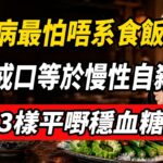【蔡瀾談養生】糖尿病最怕唔系食飯！日日餓自己等於折磨？公開街市3樣平嘢，穩血糖、食得香！