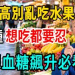 医生郑重提醒：这5种水果升糖極快，糖尿病人再想吃都要忍，吃一口血糖狂飆，尽量少吃为妙！ #糖尿病饮食 #降血糖 #健康养生 #水果真相