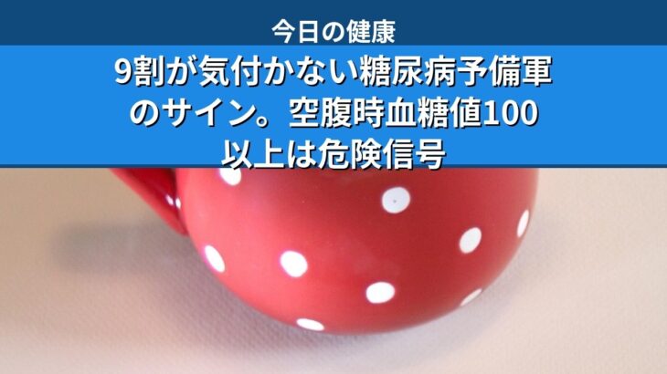 9割が気付かない糖尿病予備軍のサイン。空腹時血糖値100以上は危険信号