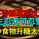 怪不得糖尿病找上你！医生忍无可忍警告：这四种食物升糖太快了！【养生堂】