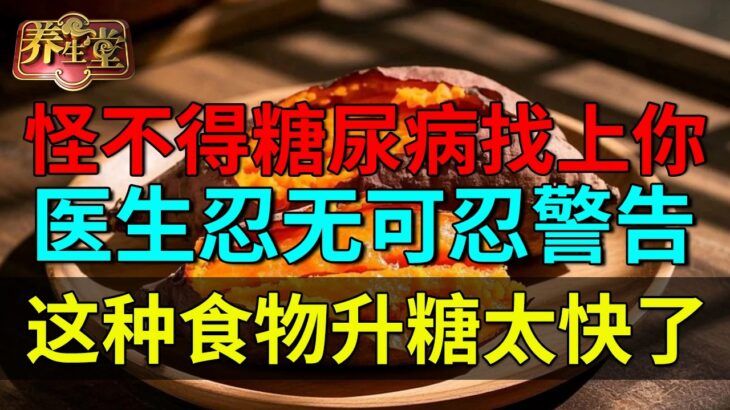 怪不得糖尿病找上你！医生忍无可忍警告：这四种食物升糖太快了！【养生堂】